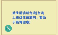 益生菌滴剂台湾(台湾上市益生菌滴剂，有助于肠胃健康)