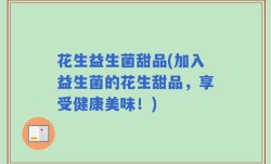 花生益生菌甜品(加入益生菌的花生甜品，享受健康美味！)