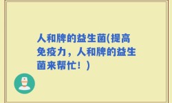 人和牌的益生菌(提高免疫力，人和牌的益生菌来帮忙！)