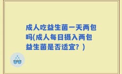 成人吃益生菌一天两包吗(成人每日摄入两包益生菌是否适宜？)