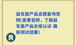 益生菌产品资质查询官网(查看官网，了解益生菌产品合格认证-最新测试结果)