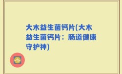 大木益生菌钙片(大木益生菌钙片：肠道健康守护神)