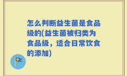 怎么判断益生菌是食品级的(益生菌被归类为食品级，适合日常饮食的添加)