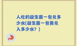 人吃的益生菌一包兑多少水(益生菌一包需兑入多少水？)