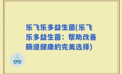 乐飞乐多益生菌(乐飞乐多益生菌：帮助改善肠道健康的完美选择)