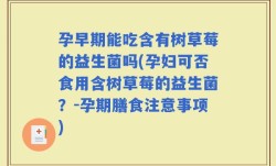 孕早期能吃含有树草莓的益生菌吗(孕妇可否食用含树草莓的益生菌？-孕期膳食注意事项)