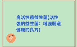 高活性菌益生菌(活性强的益生菌：增强肠道健康的良方)