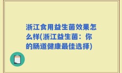 浙江食用益生菌效果怎么样(浙江益生菌：你的肠道健康最佳选择)