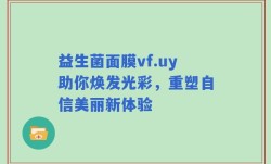 益生菌面膜vf.uy助你焕发光彩，重塑自信美丽新体验