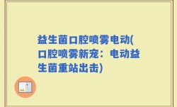益生菌口腔喷雾电动(口腔喷雾新宠：电动益生菌重站出击)