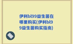 伊利bl99益生菌在哪里购买(伊利bl99益生菌购买指南)