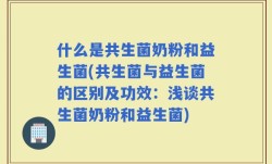 什么是共生菌奶粉和益生菌(共生菌与益生菌的区别及功效：浅谈共生菌奶粉和益生菌)