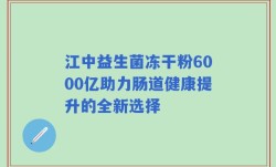 江中益生菌冻干粉6000亿助力肠道健康提升的全新选择