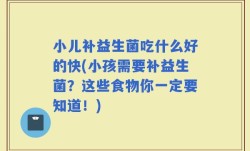 小儿补益生菌吃什么好的快(小孩需要补益生菌？这些食物你一定要知道！)