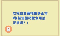 吃完益生菌粑粑多正常吗(益生菌粑粑食用后正常吗？)