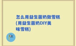 怎么用益生菌奶做雪糕(用益生菌奶DIY美味雪糕)