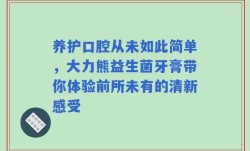 养护口腔从未如此简单，大力熊益生菌牙膏带你体验前所未有的清新感受