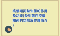 疫情期间益生菌的作用及功能(益生菌在疫情期间的功效及作用简介)