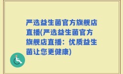 严选益生菌官方旗舰店直播(严选益生菌官方旗舰店直播：优质益生菌让您更健康)