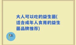 大人可以吃的益生菌(适合成年人食用的益生菌品牌推荐)
