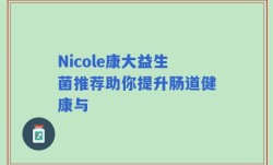 Nicole康大益生菌推荐助你提升肠道健康与