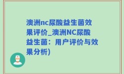 澳洲nc尿酸益生菌效果评价_澳洲NC尿酸益生菌：用户评价与效果分析)
