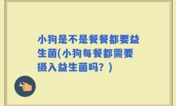 小狗是不是餐餐都要益生菌(小狗每餐都需要摄入益生菌吗？)