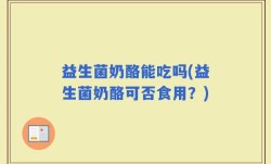益生菌奶酪能吃吗(益生菌奶酪可否食用？)