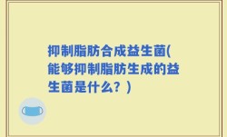 抑制脂肪合成益生菌(能够抑制脂肪生成的益生菌是什么？)