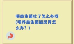 喂益生菌吐了怎么办呀(喂养益生菌后反胃怎么办？)