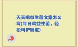 天天喝益生菌文案怎么写(每日喝益生菌，轻松呵护肠道)