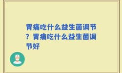胃痛吃什么益生菌调节？胃痛吃什么益生菌调节好