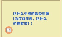 吃什么中成药治益生菌(治疗益生菌，吃什么药物有效？)