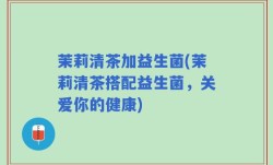 茉莉清茶加益生菌(茉莉清茶搭配益生菌，关爱你的健康)