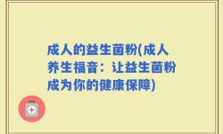 成人的益生菌粉(成人养生福音：让益生菌粉成为你的健康保障)