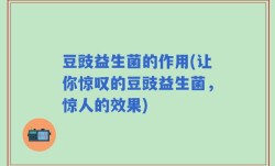 豆豉益生菌的作用(让你惊叹的豆豉益生菌，惊人的效果)