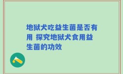 地狱犬吃益生菌是否有用 探究地狱犬食用益生菌的功效