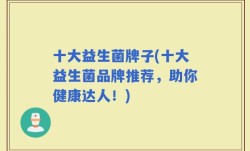 十大益生菌牌子(十大益生菌品牌推荐，助你健康达人！)