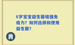 6岁宝宝益生菌增强免疫力？如何选择和使用益生菌？