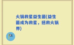 火锅救星益生菌(益生菌成为救星，拯救火锅界)