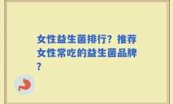 女性益生菌排行？推荐女性常吃的益生菌品牌？