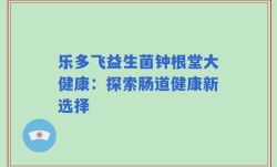 乐多飞益生菌钟根堂大健康：探索肠道健康新选择