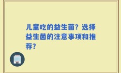 儿童吃的益生菌？选择益生菌的注意事项和推荐？