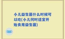 小儿益生菌什么时候可以吃(小儿何时适宜开始食用益生菌)