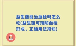 益生菌能治血栓吗怎么吃(益生菌可预防血栓形成，正确用法须知)