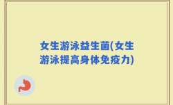女生游泳益生菌(女生游泳提高身体免疫力)