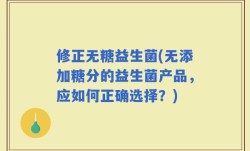 修正无糖益生菌(无添加糖分的益生菌产品，应如何正确选择？)