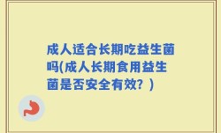成人适合长期吃益生菌吗(成人长期食用益生菌是否安全有效？)