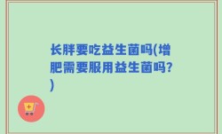 长胖要吃益生菌吗(增肥需要服用益生菌吗？)