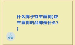 什么牌子益生菌狗(益生菌狗的品牌是什么？)